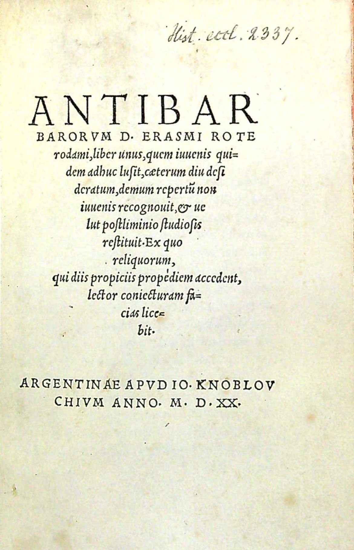 ANTIBARBARORVM D. ERASMI ROTErodami, liber unus, quem iuuenis quidem adhuc lusit, caeterum diu desideratum, demum repertu non iuuenis recognouit, et uelut postliminio studiosis restituit. Ex quo reliquorum, qui diis propiciis propediem accedent, lector coniecturam facias licebit.