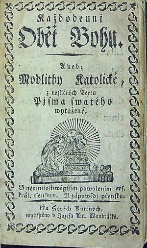 Každodennj Oběť Bohu. Aneb Modtitby Katolické, z rozličných Textu Pjma swatého wytažené. S neymilostiwěgssjm powolenjm cýs. král. Censury. A zápowědj přetisku.
