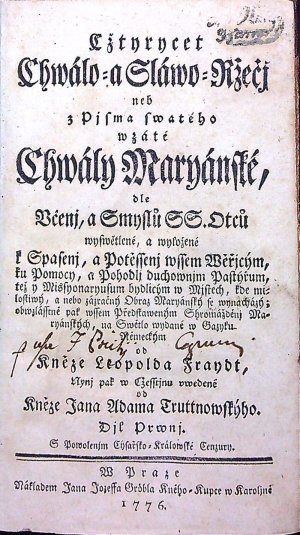 Cžtyrycet Chwálo= a Sláwo= Ržečj neb z Pjsma swatého wzaté Chwály Maryánské, dle Včenj, a Smyslů SS. Otců na Swětlo wydané w Gazyku německým od Kněze Leopolda Fraydt, Nynj pak w Cžestinu vwedené od Kněze Jana Adama Truttnowskýho. Djl Prwnj, Djl Druhý.