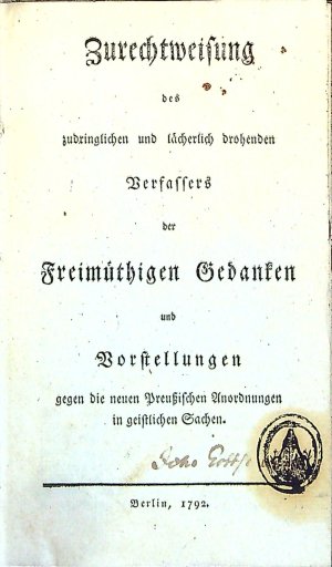 Zurechtweisung des zudringlichen und lächerlich drohenden Verfassers der Freimüthigen Gedanken und Vorstellungen gegen die neuen Preussischen Anordnungen in geistlichen Sachen.