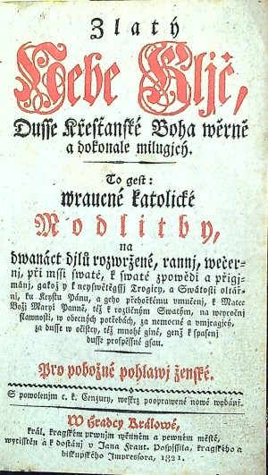 Zlatý Nebe Kljč, Dusse Křesťanské Boha wěrně a dokonale milugjcý. To gest wraucné katolické Modlitby, na dwanáct djlů rozwržené, rannj, wečernj, při mssi swaté, k swaté zpowědi a přgjmánj, gakož y k neyswětěgssj Trogicy, a Swátosti oltářnj, ......... Pro pobožné pohlawj ženské.