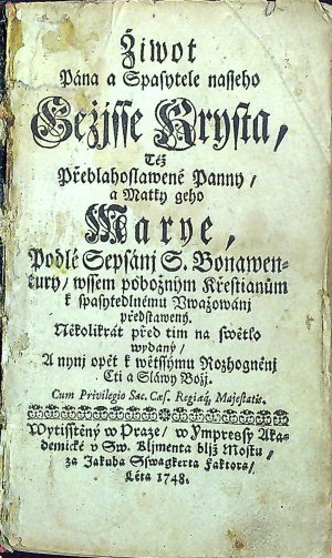 Žiwot Pána a Spasytele nasseho Gežjsse Krysta, Též Přeblahoslawené Panny, a Matky geho Marye, Podlé Sepsánj S. Bonawentury/ wssem pobožným Křestianům k spasytedlnému Vwažowánj předstawený. Několikrát před tim na swětlo wydaný/ A nynj opět k wětssýmu Rozhogněnj Cti a Sláwy Božj.