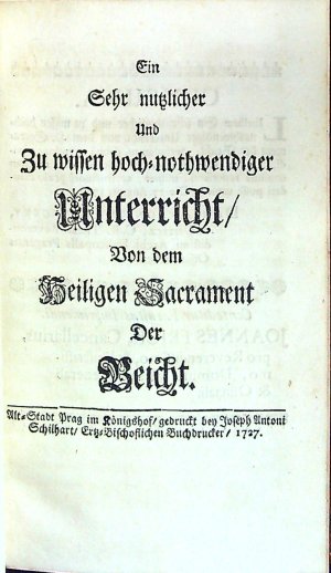 Ein Sehr nutzlicher Und Zu wissen hoch=nothwendiger Unterricht/ Von dem Heiligen Sacrament Der Beicht.