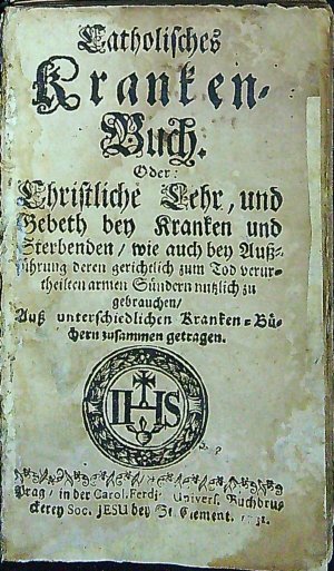 Catholisches Kranken=Buch. Oder Christliche Lehr, und Gebeth bey Kranken und Sterbenden/ wie auch bey Aussführung deren gerichtlich zum Tod verurtheilten armen Sündern nutzlich zu gebrauchen/ Auss unterschiedlichen Kranken=Büchern zusammen getragen.