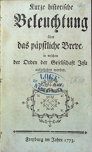 Kurze historische Beleuchtung über das päpstliche Breve in welchem der Orden der Gesellschaft Jesu aufgehohen worden.