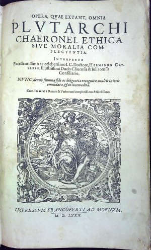 OPERA, QVAE EXTANT, OMNIA PLVTARCHI CHAERONEI, ETHICA SIVE MORALIA COMPLECTENTIA. Interprete Excellentissimo ac celeberrimo I. C. Doctore, Hermanno Crvserio, Illustrissimi Ducis Cliuensis & Iuliacensis Consiliario. NVNC´denuo´summa fide ac diligentia recognita, multis in locis emendata, et in lucem edita. Cum Indice Rerum & Verborum locupletissimo & fidelissimo.